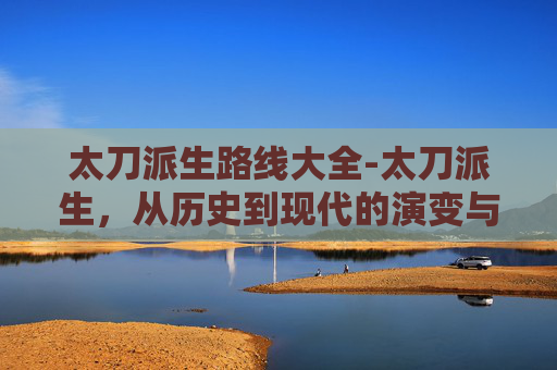 太刀派生路线大全-太刀派生，从历史到现代的演变与影响