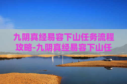 九阴真经易容下山任务流程攻略-九阴真经易容下山任务流程详解 九阴真经易容下山任务流程攻略-九阴真经易容下山任务流程详解
