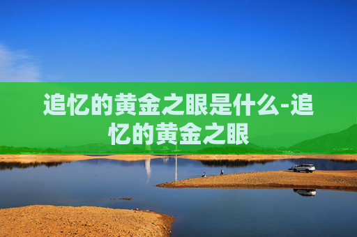 追忆的黄金之眼是什么-追忆的黄金之眼