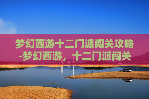 梦幻西游十二门派闯关攻略-梦幻西游，十二门派闯关全攻略