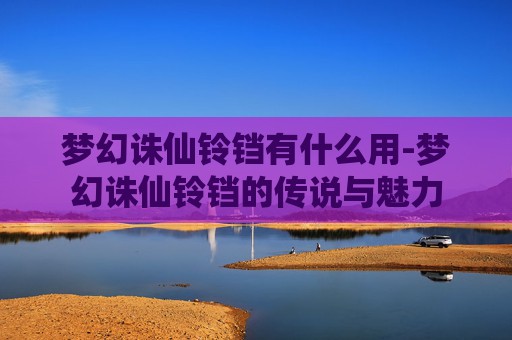 梦幻诛仙铃铛有什么用-梦幻诛仙铃铛的传说与魅力 梦幻诛仙铃铛有什么用-梦幻诛仙铃铛的传说与魅力