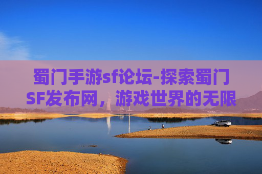 蜀门手游sf论坛-探索蜀门SF发布网，游戏世界的无限可能
