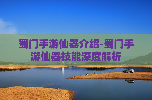 蜀门手游仙器介绍-蜀门手游仙器技能深度解析