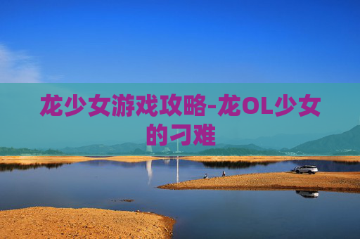 龙少女游戏攻略-龙OL少女的刁难
