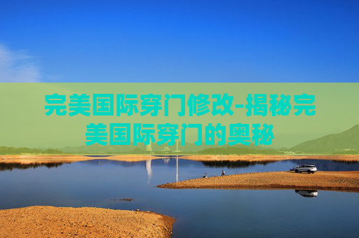 完美国际穿门修改-揭秘完美国际穿门的奥秘