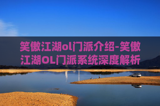 笑傲江湖ol门派介绍-笑傲江湖OL门派系统深度解析