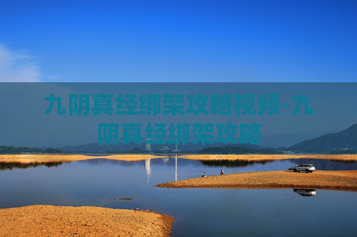 九阴真经绑架攻略视频-九阴真经绑架攻略 九阴真经绑架攻略视频-九阴真经绑架攻略