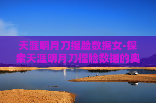 天涯明月刀捏脸数据女-探索天涯明月刀捏脸数据的奥秘