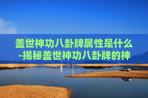 盖世神功八卦牌属性是什么-揭秘盖世神功八卦牌的神秘力量