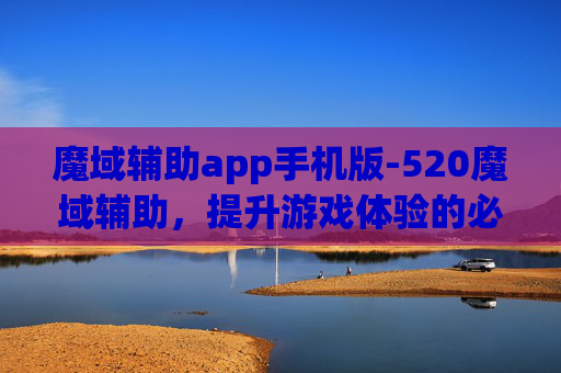 魔域辅助app手机版-520魔域辅助，提升游戏体验的必备神器