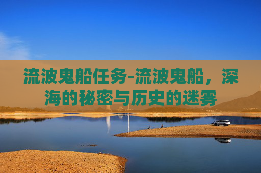 流波鬼船任务-流波鬼船，深海的秘密与历史的迷雾