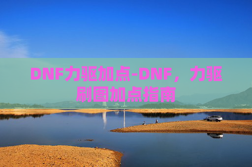 DNF力驱加点-DNF，力驱刷图加点指南