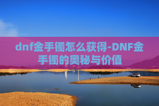 dnf金手镯怎么获得-DNF金手镯的奥秘与价值