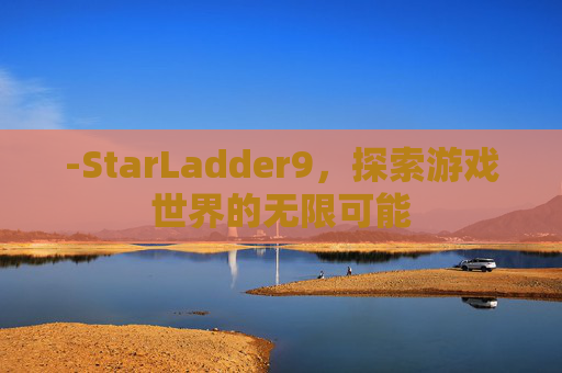-StarLadder9，探索游戏世界的无限可能