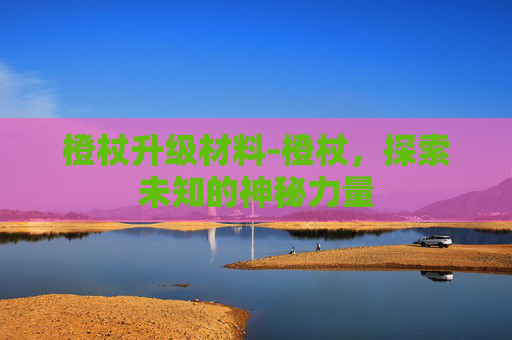 橙杖升级材料-橙杖，探索未知的神秘力量
