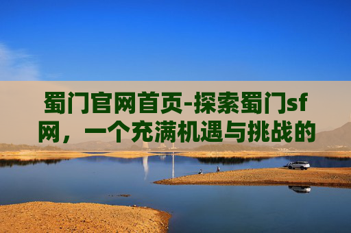 蜀门官网首页-探索蜀门sf网,一个充满机遇与挑战的游戏世界 蜀门官网首页-探索蜀门sf网,一个充满机遇与挑战的游戏世界