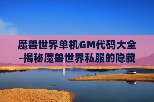 魔兽世界单机GM代码大全-揭秘魔兽世界私服的隐藏Bug，玩家如何应对？