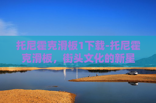 托尼霍克滑板1下载-托尼霍克滑板，街头文化的新星