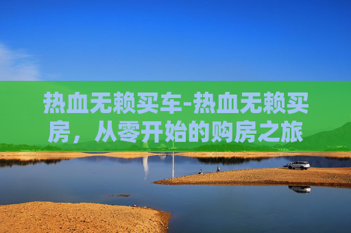 热血无赖买车-热血无赖买房,从零开始的购房之旅 热血无赖买车-热血无赖买房,从零开始的购房之旅