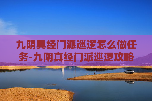 九阴真经门派巡逻怎么做任务-九阴真经门派巡逻攻略，高效执行与策略运用