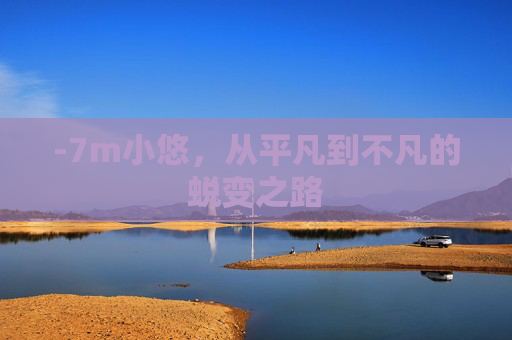 -7m小悠，从平凡到不凡的蜕变之路
