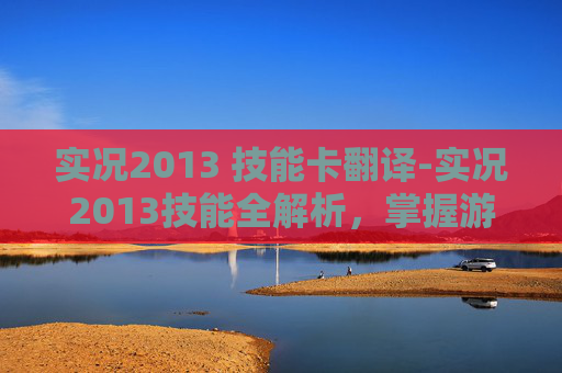 实况2013 技能卡翻译-实况2013技能全解析,掌握游戏精髓,提升比赛胜率 实况2013 技能卡翻译-实况2013技能全解析,掌握游戏精髓,提升比赛胜率