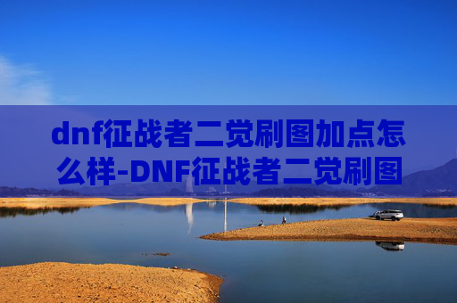 dnf征战者二觉刷图加点怎么样-DNF征战者二觉刷图加点指南