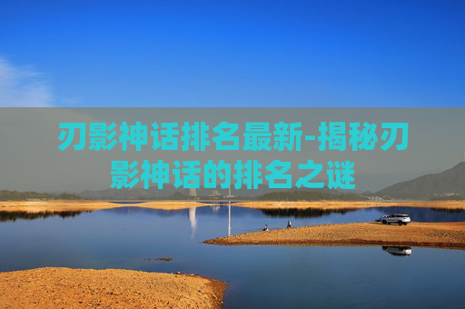 刃影神话排名最新-揭秘刃影神话的排名之谜