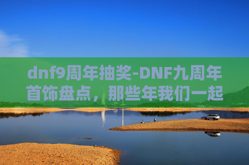 dnf9周年抽奖-DNF九周年首饰盘点，那些年我们一起追过的光