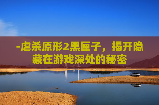 -虐杀原形2黑匣子，揭开隐藏在游戏深处的秘密