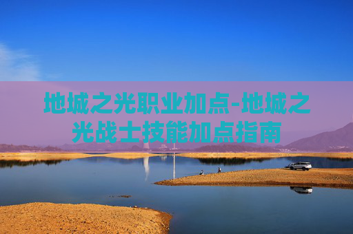 地城之光职业加点-地城之光战士技能加点指南