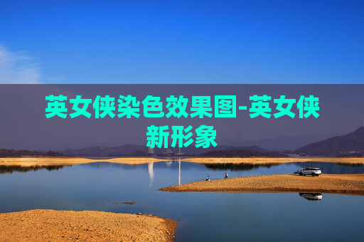 英女侠染色效果图-英女侠新形象 英女侠染色效果图-英女侠新形象