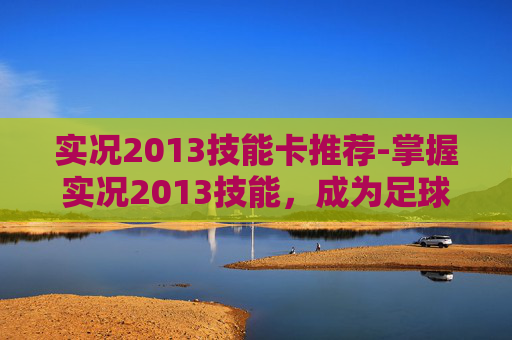 实况2013技能卡推荐-掌握实况2013技能，成为足球场上的高手