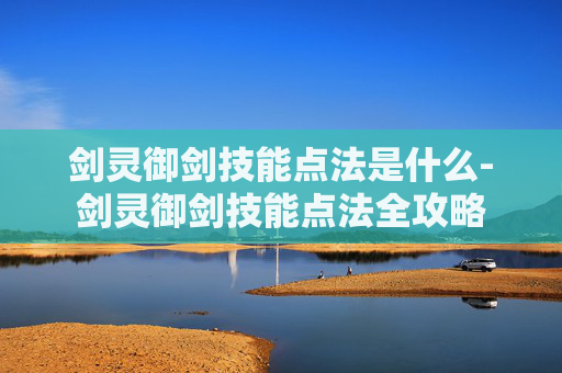 剑灵御剑技能点法是什么-剑灵御剑技能点法全攻略