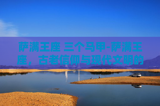 萨满王座 三个马甲-萨满王座，古老信仰与现代文明的交汇