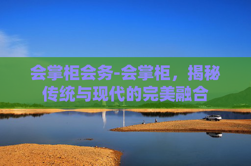 会掌柜会务-会掌柜，揭秘传统与现代的完美融合
