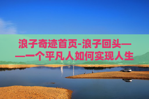 浪子奇迹首页-浪子回头——一个平凡人如何实现人生的逆袭