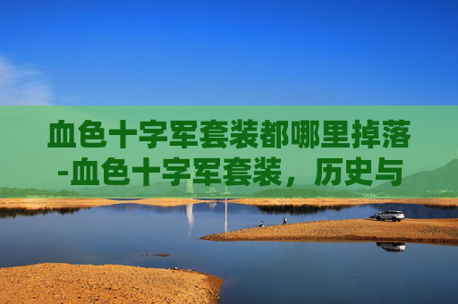 血色十字军套装都哪里掉落-血色十字军套装，历史与现代的完美融合