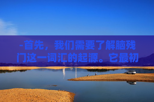 -首先，我们需要了解脑残门这一词汇的起源。它最初源于网络论坛和社交媒体上的用户评论，用来形容那些令人难以置信、无法理解的行为或事件。随着时间的推移，这个词汇逐渐演变成了对某些行为的讽刺和调侃