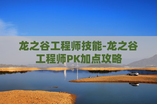 龙之谷工程师技能-龙之谷工程师PK加点攻略