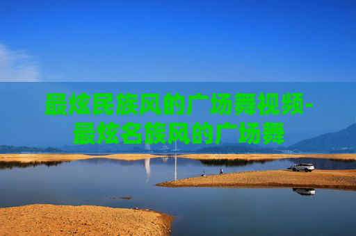 最炫民族风的广场舞视频-最炫名族风的广场舞