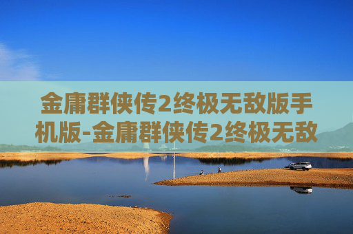 金庸群侠传2终极无敌版手机版-金庸群侠传2终极无敌版，江湖再起风云