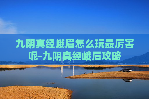 九阴真经峨眉怎么玩最厉害呢-九阴真经峨眉攻略 九阴真经峨眉怎么玩最厉害呢-九阴真经峨眉攻略