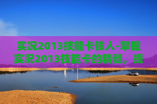 实况2013技能卡铁人-掌握实况2013技能卡的精髓，提升你的足球战术与技巧
