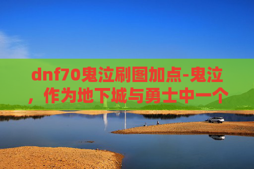 dnf70鬼泣刷图加点-鬼泣,作为地下城与勇士中一个以高输出和连招著称的角色,其加点策略对于玩家的游戏体验至关重要。本文将深入探讨如何为70级版本的鬼泣制定一套合理的刷图加点方案,帮助玩家在挑战各种副本时能够更加得心应手 dnf70鬼泣刷图加点-鬼泣,作为地下城与勇士中一个以高输出和连招著称的角色,其加点策略对于玩家的游戏体验至关重要。本文将深入探讨如何为70级版本的鬼泣制定一套合理的刷图加点方案,帮助玩家在挑战各种副本时能够更加得心应手