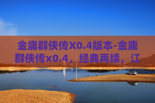 金庸群侠传X0.4版本-金庸群侠传x0.4，经典再续，江湖再现