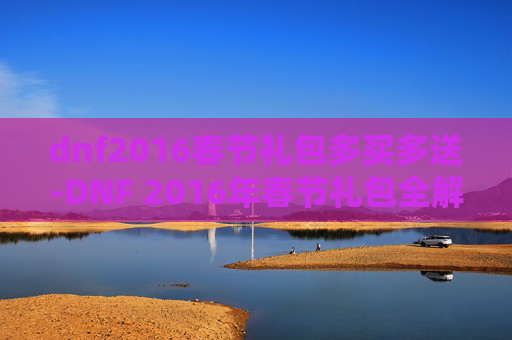 dnf2016春节礼包多买多送-DNF 2016年春节礼包全解析 dnf2016春节礼包多买多送-DNF 2016年春节礼包全解析