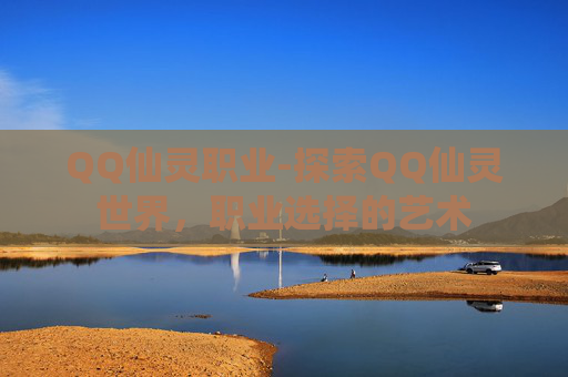 QQ仙灵职业-探索QQ仙灵世界，职业选择的艺术