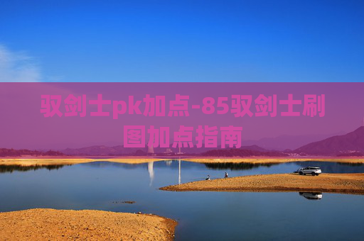 驭剑士pk加点-85驭剑士刷图加点指南