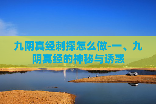 九阴真经刺探怎么做-一、九阴真经的神秘与诱惑